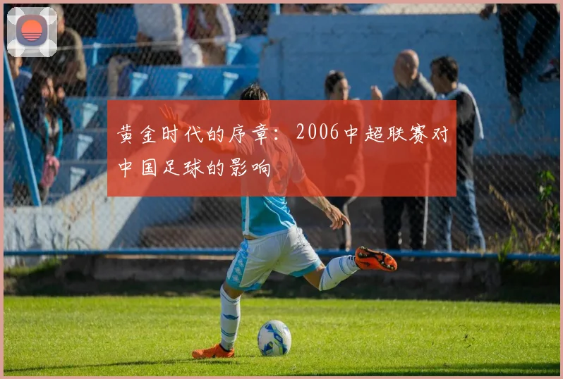 黄金时代的序章：2006中超联赛对中国足球的影响