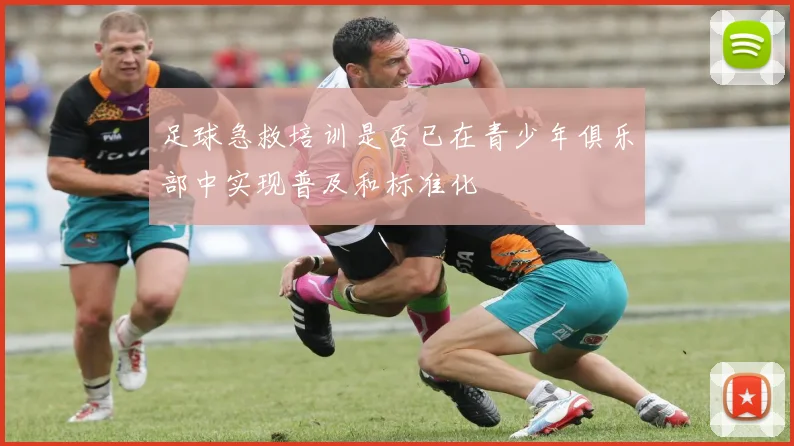 足球急救培训是否已在青少年俱乐部中实现普及和标准化