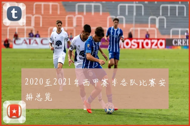 2020至2021年西甲赛季各队比赛安排总览