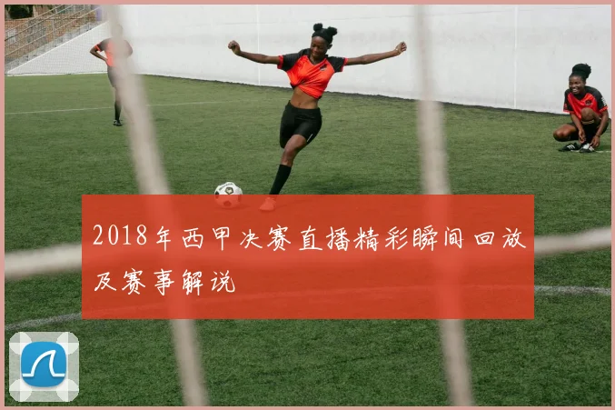 2018年西甲决赛直播精彩瞬间回放及赛事解说
