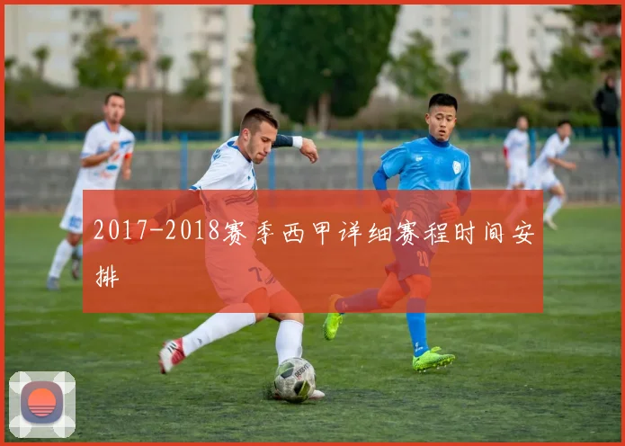 2017-2018赛季西甲详细赛程时间安排
