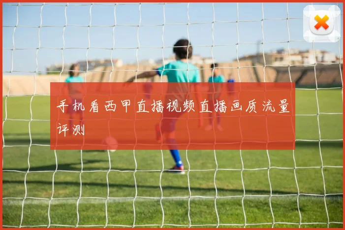 手机看西甲直播视频直播画质流量评测