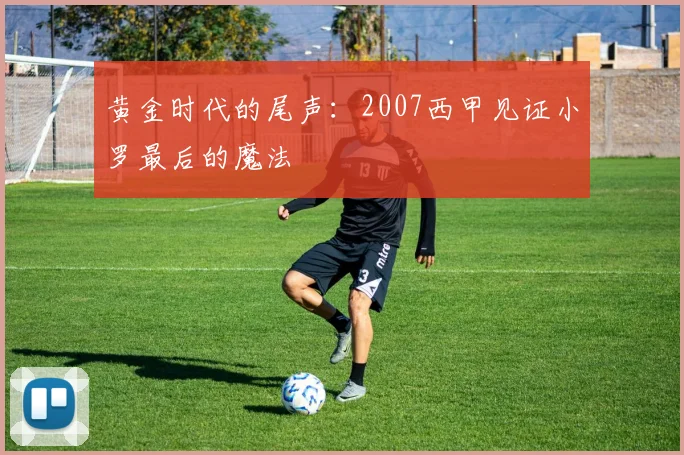 黄金时代的尾声：2007西甲见证小罗最后的魔法
