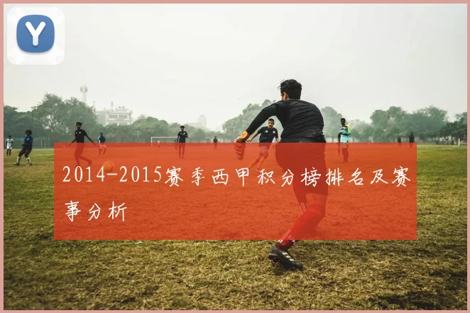 2014-2015赛季西甲积分榜排名及赛事分析
