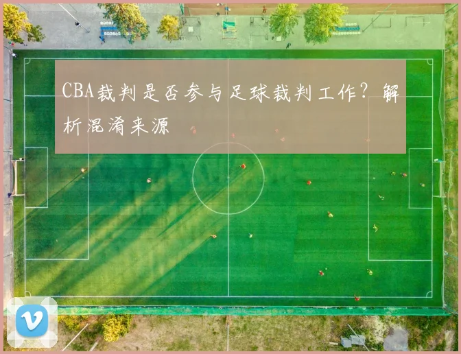 CBA裁判是否参与足球裁判工作？解析混淆来源