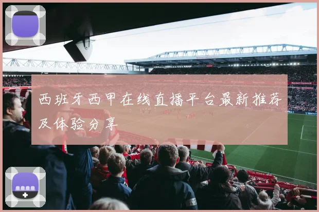 西班牙西甲在线直播平台最新推荐及体验分享