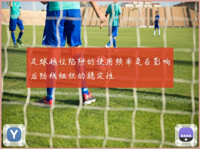 足球越位陷阱的使用频率是否影响后防线组织的稳定性